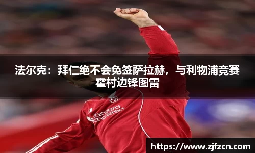 法尔克：拜仁绝不会免签萨拉赫，与利物浦竞赛霍村边锋图雷